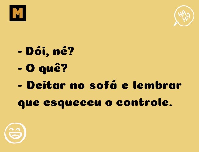 - Dói, né? - O quê? - Deitar no sofá e lembrar que esqueceu o controle.