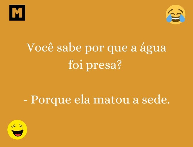 Você sabe por que a água foi presa? - Porque ela matou a sede.