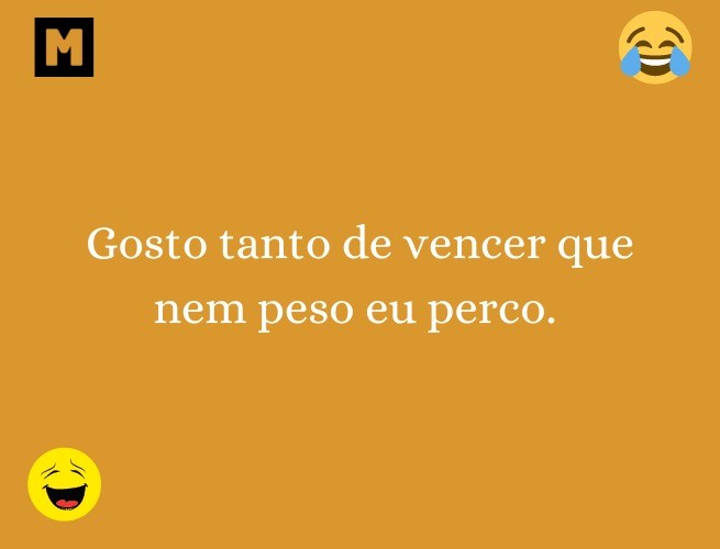 Gosto tanto de vencer que nem peso eu perco.