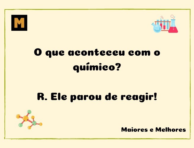 O que aconteceu com o químico?  R. Ele parou de reagir!