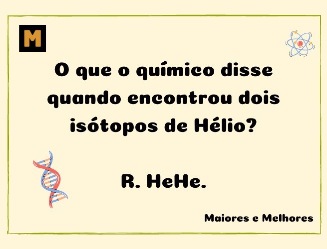 O que o químico disse quando encontrou dois isótopos de Hélio?  R. HeHe.