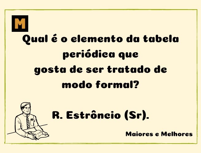 Qual é o elemento da tabela periódica que gosta de ser tratado de modo formal?  R. Estrôncio (Sr).