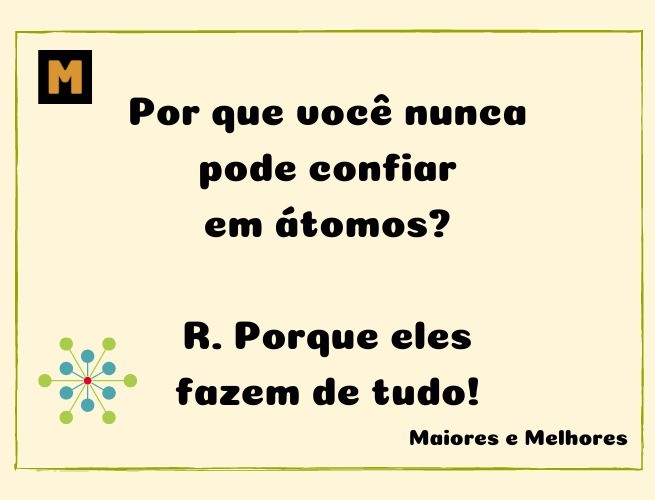 Por que você nunca pode confiar em átomos?  R. Porque eles fazem de tudo!